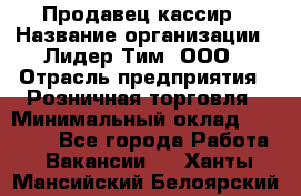 Продавец-кассир › Название организации ­ Лидер Тим, ООО › Отрасль предприятия ­ Розничная торговля › Минимальный оклад ­ 13 000 - Все города Работа » Вакансии   . Ханты-Мансийский,Белоярский г.